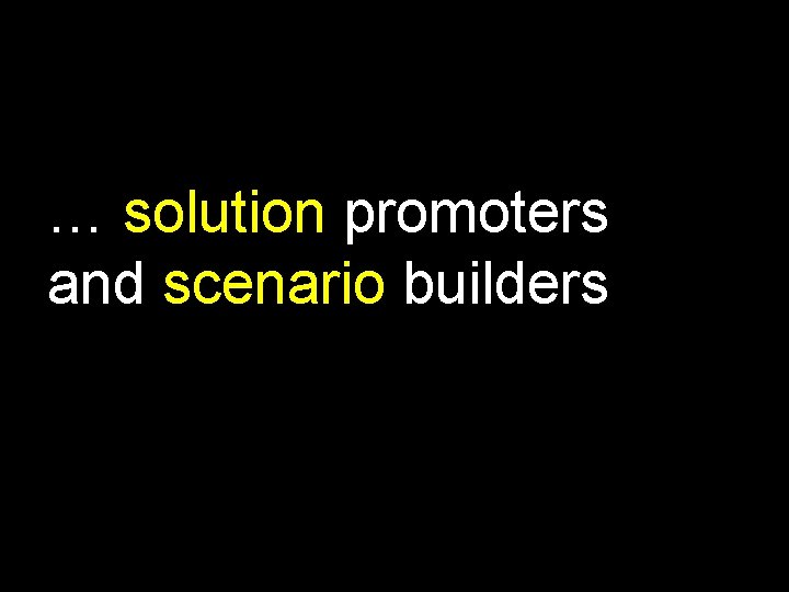 … solution promoters and scenario builders 