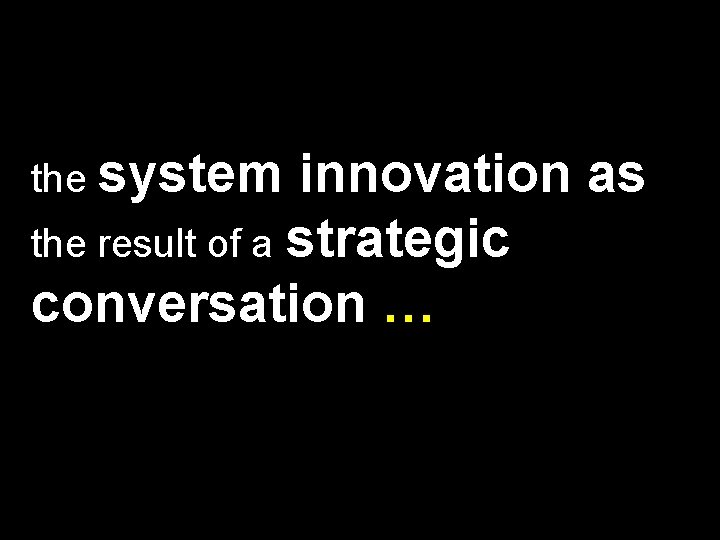the system innovation as the result of a strategic conversation … 