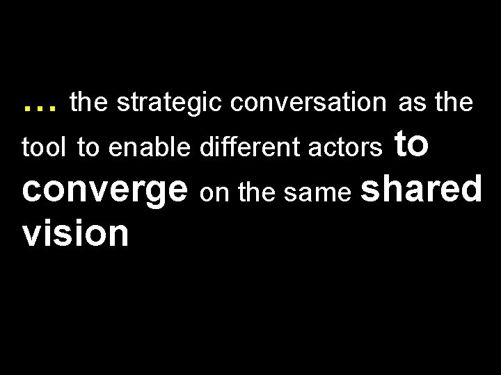 … the strategic conversation as the tool to enable different actors to converge on