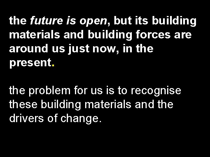 the future is open, but its building materials and building forces are around us