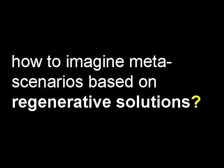 how to imagine metascenarios based on regenerative solutions? 
