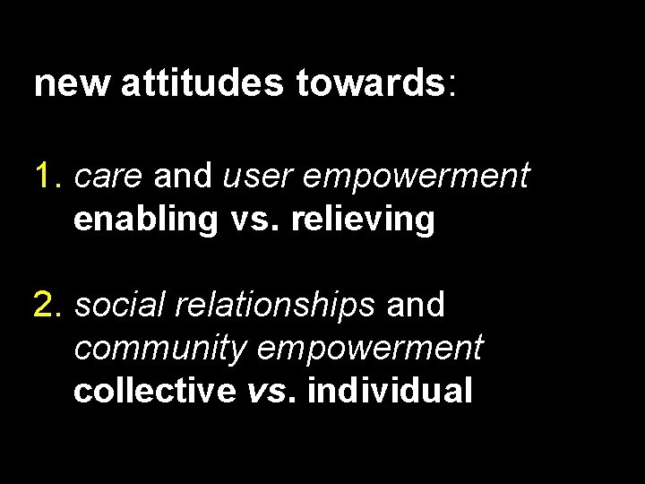 new attitudes towards: 1. care and user empowerment enabling vs. relieving 2. social relationships