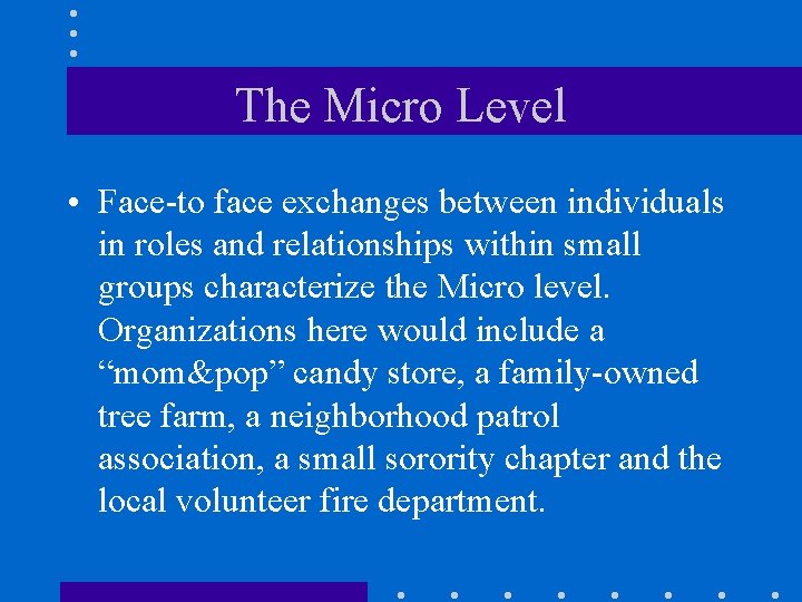 The Micro Level • Face-to face exchanges between individuals in roles and relationships within