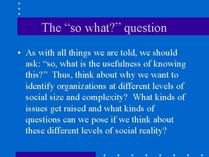 The “so what? ” question • As with all things we are told, we