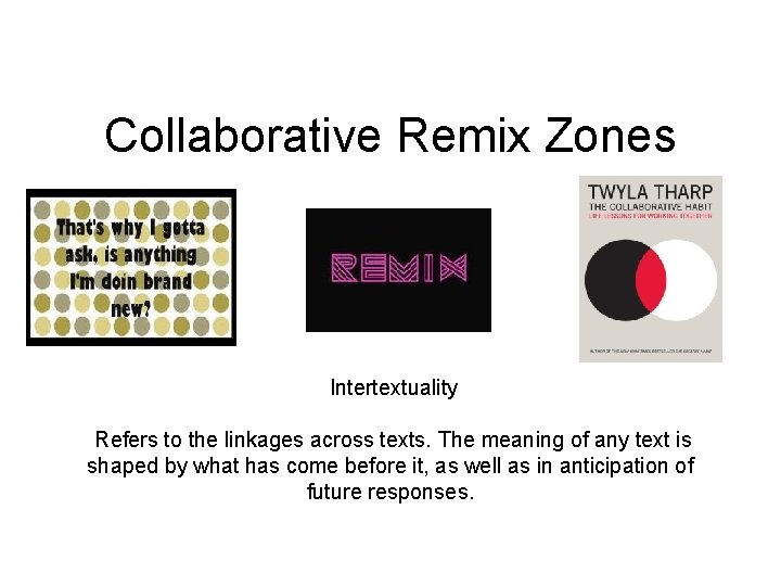 Collaborative Remix Zones Intertextuality Refers to the linkages across texts. The meaning of any