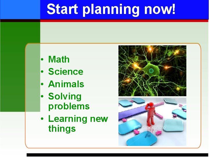 Start planning now! • • Math Science Animals Solving problems • Learning new things