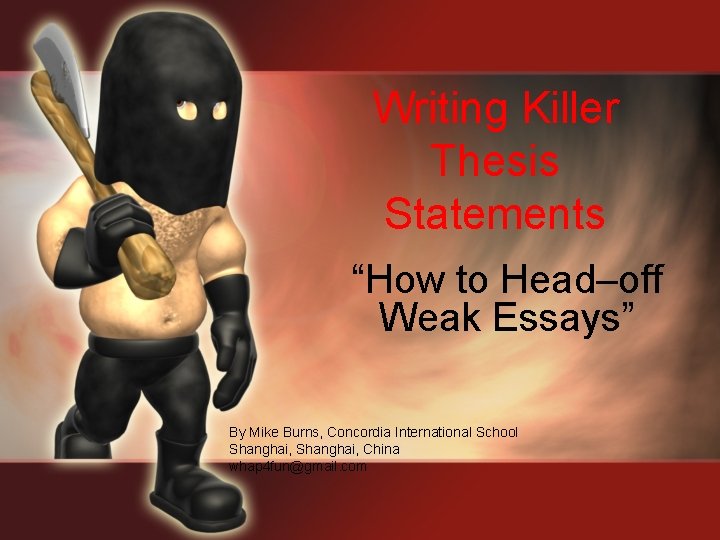 Writing Killer Thesis Statements “How to Head–off Weak Essays” By Mike Burns, Concordia International