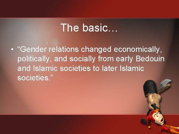 The basic… • “Gender relations changed economically, politically, and socially from early Bedouin and