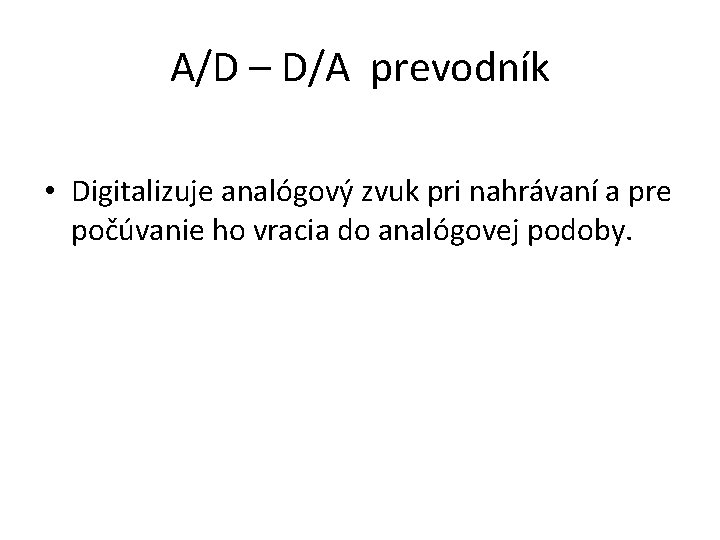 A/D – D/A prevodník • Digitalizuje analógový zvuk pri nahrávaní a pre počúvanie ho