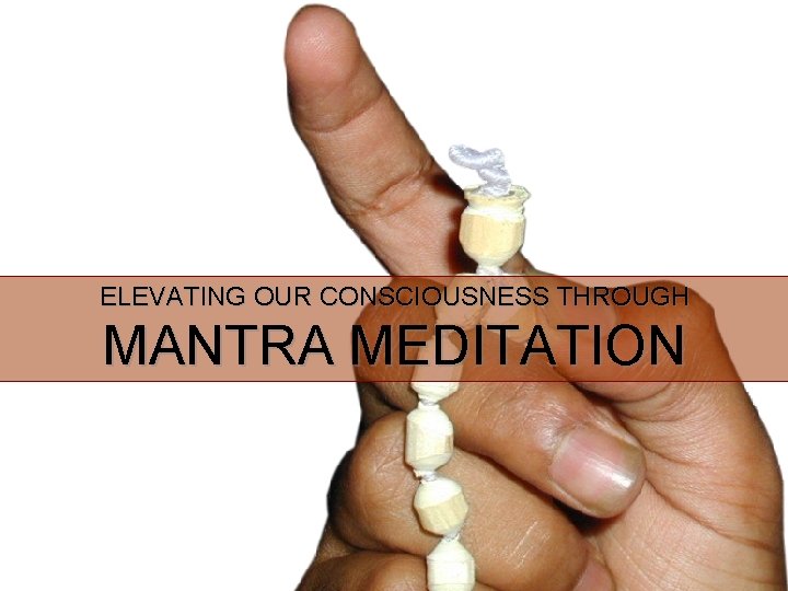 ELEVATING OUR CONSCIOUSNESS THROUGH MANTRA MEDITATION 