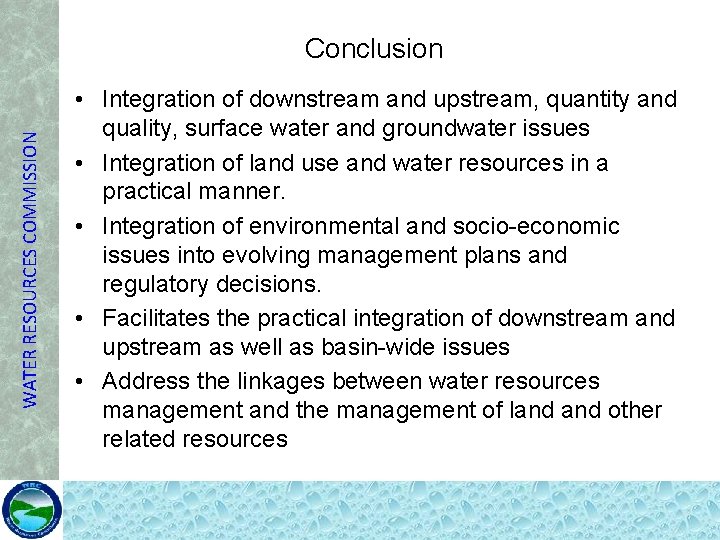 WATER RESOURCES COMMISSION Conclusion • Integration of downstream and upstream, quantity and quality, surface