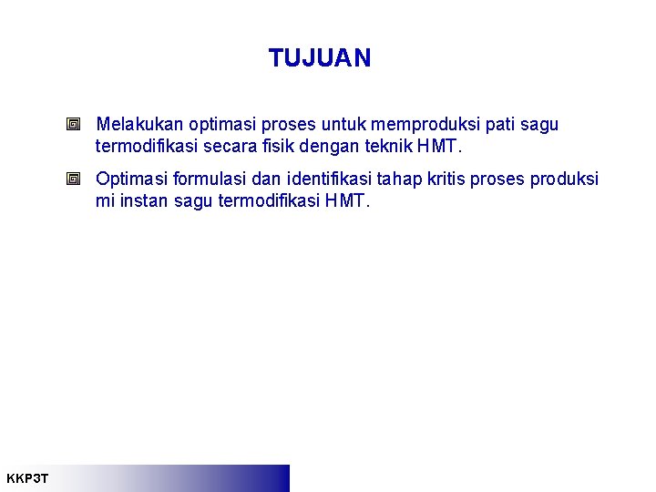 TUJUAN Melakukan optimasi proses untuk memproduksi pati sagu termodifikasi secara fisik dengan teknik HMT. TUJUAN Melakukan optimasi proses untuk memproduksi pati sagu termodifikasi secara fisik dengan teknik HMT.