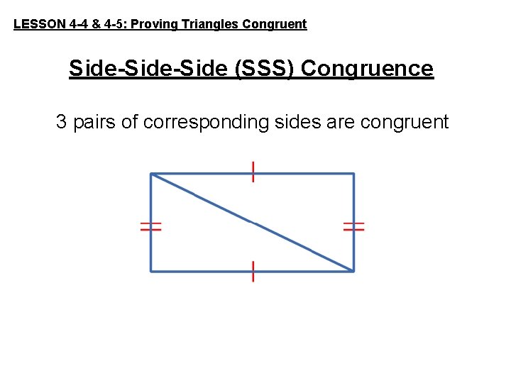 LESSON 4 -4 & 4 -5: Proving Triangles Congruent Side-Side (SSS) Congruence 3 pairs