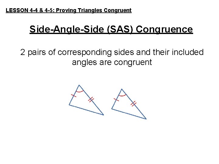 LESSON 4 -4 & 4 -5: Proving Triangles Congruent Side-Angle-Side (SAS) Congruence 2 pairs