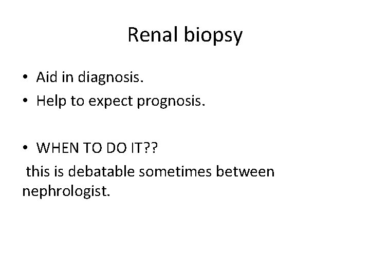 Renal biopsy • Aid in diagnosis. • Help to expect prognosis. • WHEN TO