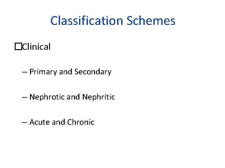 Classification Schemes �Clinical – Primary and Secondary – Nephrotic and Nephritic – Acute and