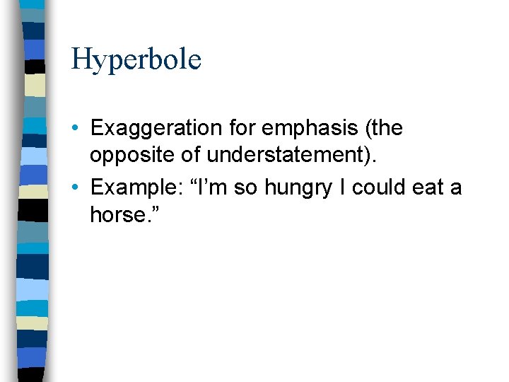 Hyperbole • Exaggeration for emphasis (the opposite of understatement). • Example: “I’m so hungry