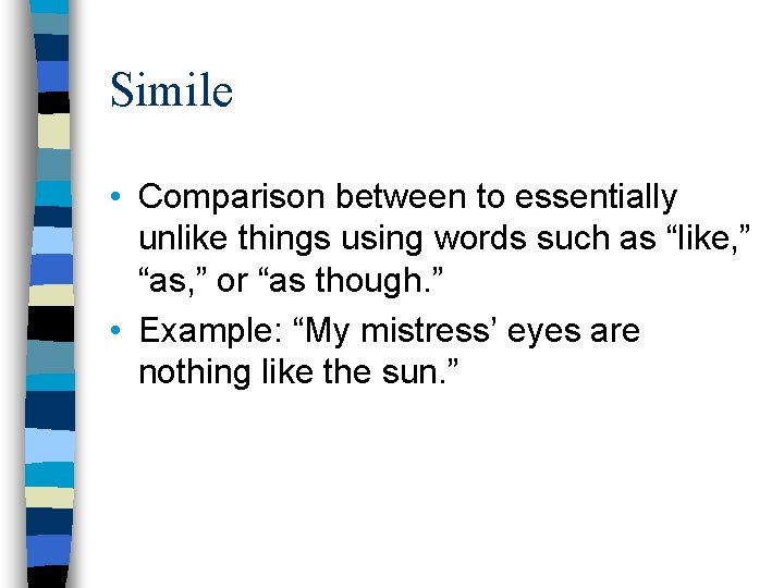 Simile • Comparison between to essentially unlike things using words such as “like, ”