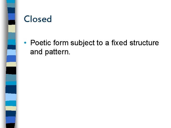 Closed • Poetic form subject to a fixed structure and pattern. 