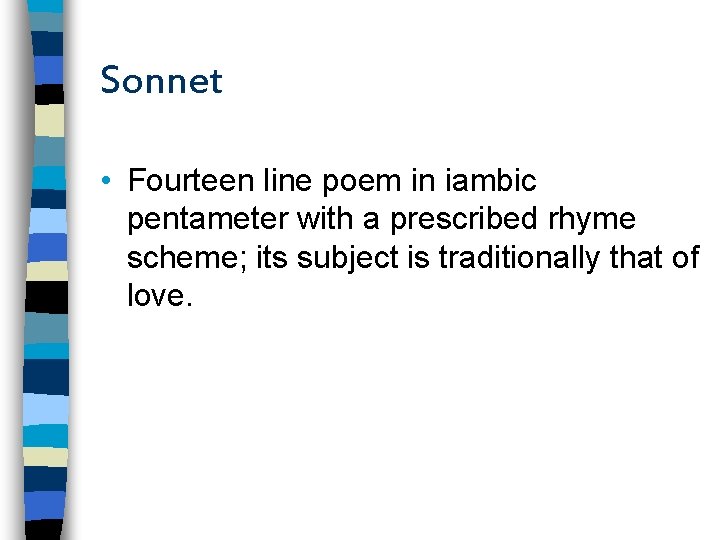 Sonnet • Fourteen line poem in iambic pentameter with a prescribed rhyme scheme; its