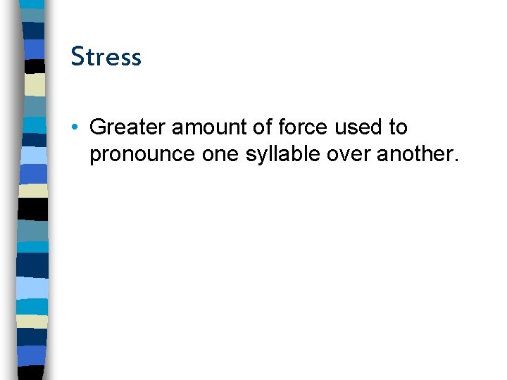 Stress • Greater amount of force used to pronounce one syllable over another. 