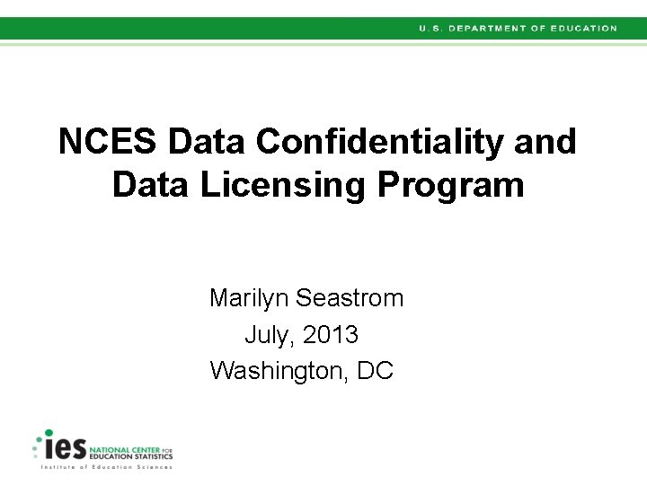 NCES Data Confidentiality and Data Licensing Program Marilyn Seastrom July, 2013 Washington, DC 