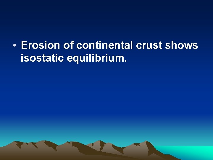  • Erosion of continental crust shows isostatic equilibrium. 