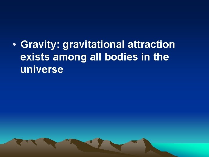  • Gravity: gravitational attraction exists among all bodies in the universe 