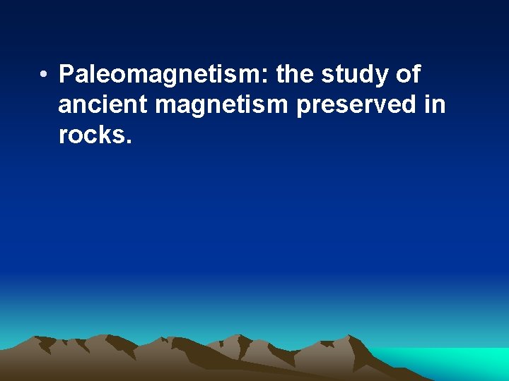  • Paleomagnetism: the study of ancient magnetism preserved in rocks. 