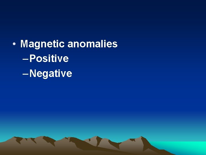  • Magnetic anomalies – Positive – Negative 
