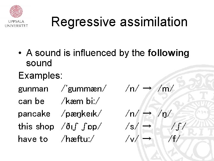 Regressive assimilation • A sound is influenced by the following sound Examples: gunman /'gummæn/