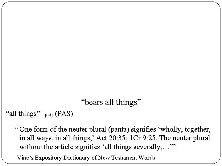 “bears all things” “all things” pa/j (PAS) “ One form of the neuter plural