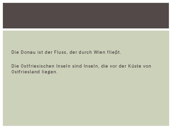 Die Donau ist der Fluss, der durch Wien flieβt. Die Ostfriesischen Inseln sind Inseln,
