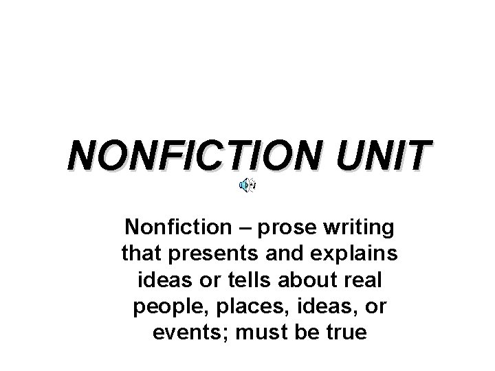 NONFICTION UNIT Nonfiction – prose writing that presents and explains ideas or tells about