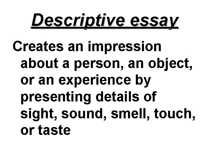 Descriptive essay Creates an impression about a person, an object, or an experience by