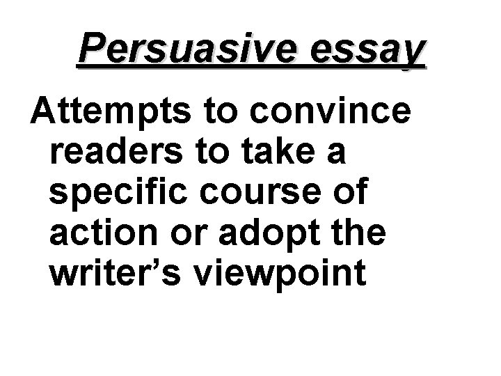 Persuasive essay Attempts to convince readers to take a specific course of action or