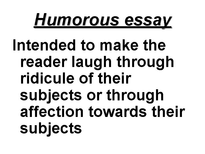 Humorous essay Intended to make the reader laugh through ridicule of their subjects or