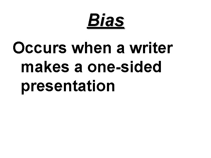 Bias Occurs when a writer makes a one-sided presentation 