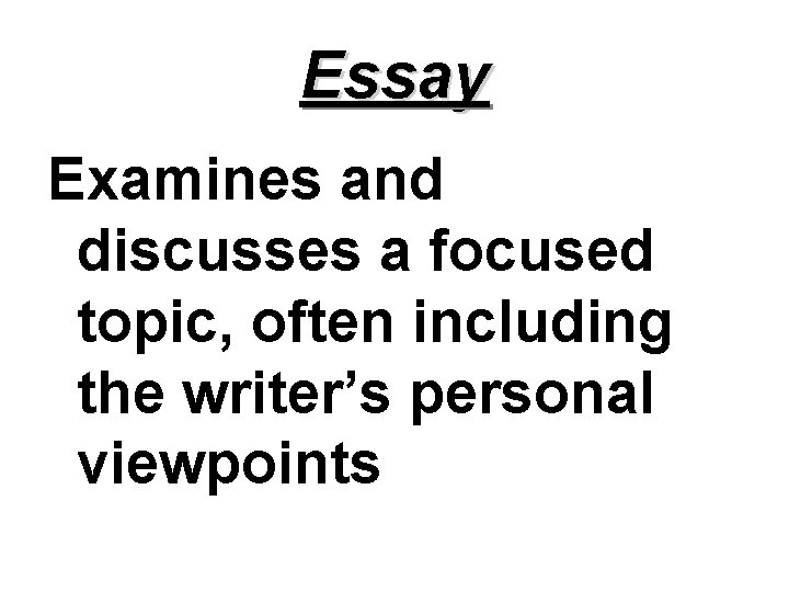 Essay Examines and discusses a focused topic, often including the writer’s personal viewpoints 
