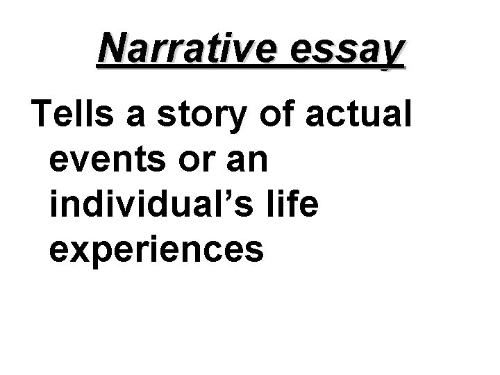 Narrative essay Tells a story of actual events or an individual’s life experiences 
