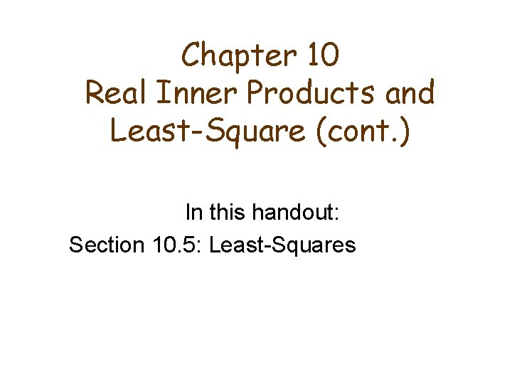 Chapter 10 Real Inner Products and Least-Square (cont. ) In this handout: Section 10.