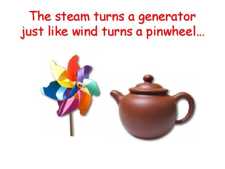The steam turns a generator just like wind turns a pinwheel… The steam turns a generator just like wind turns a pinwheel…