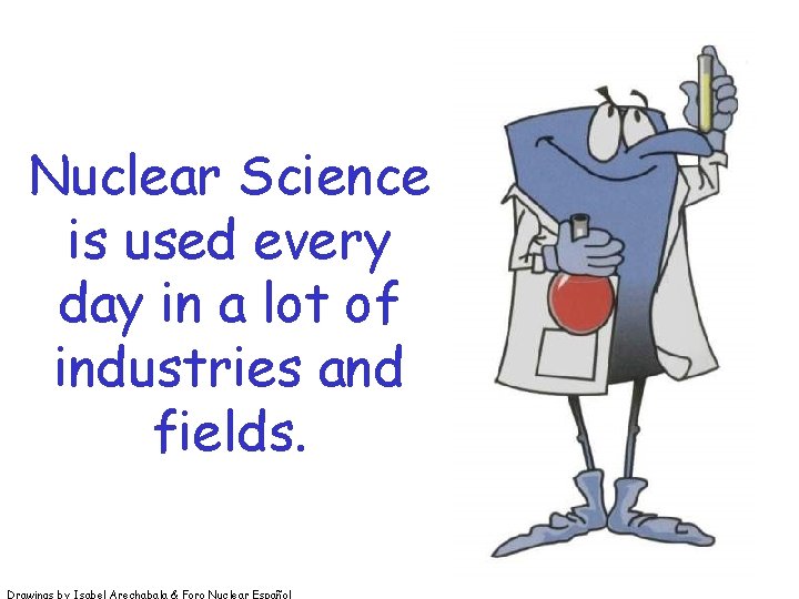 Nuclear Science is used every day in a lot of industries and fields. Drawings Nuclear Science is used every day in a lot of industries and fields. Drawings