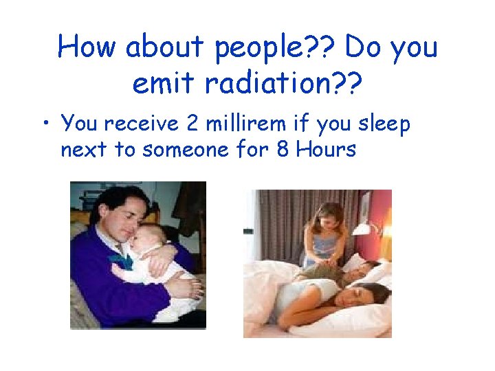 How about people? ? Do you emit radiation? ? • You receive 2 millirem How about people? ? Do you emit radiation? ? • You receive 2 millirem