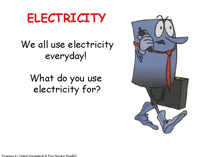 ELECTRICITY We all use electricity everyday! What do you use electricity for? Drawings by ELECTRICITY We all use electricity everyday! What do you use electricity for? Drawings by