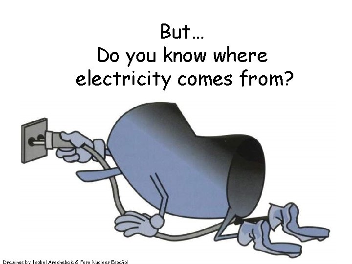 But… Do you know where electricity comes from? Drawings by Isabel Arechabala & Foro But… Do you know where electricity comes from? Drawings by Isabel Arechabala & Foro