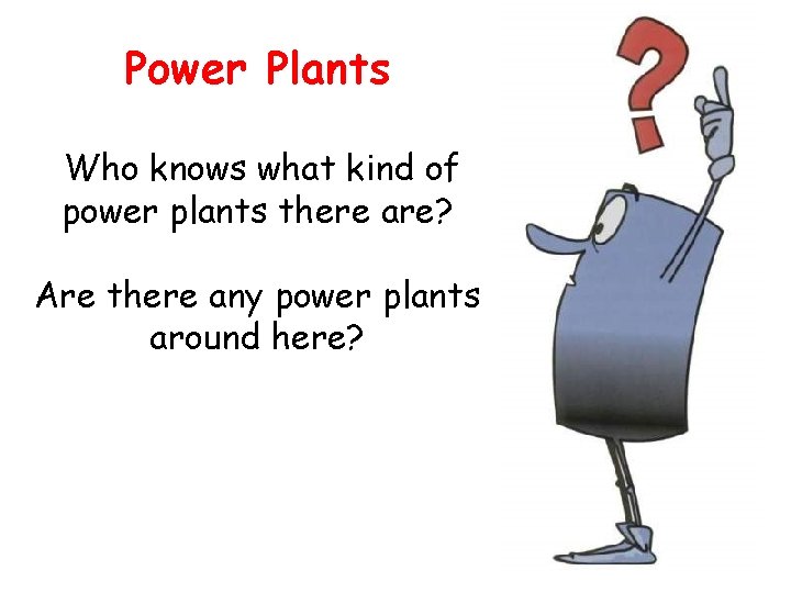 Power Plants Who knows what kind of power plants there are? Are there any Power Plants Who knows what kind of power plants there are? Are there any