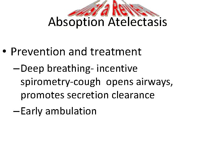 Absoption Atelectasis • Prevention and treatment – Deep breathing- incentive spirometry-cough opens airways, promotes