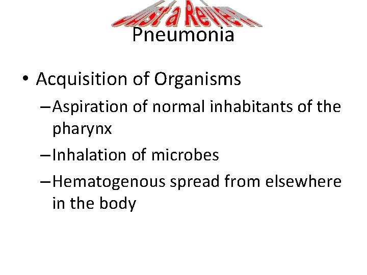 Pneumonia • Acquisition of Organisms – Aspiration of normal inhabitants of the pharynx –