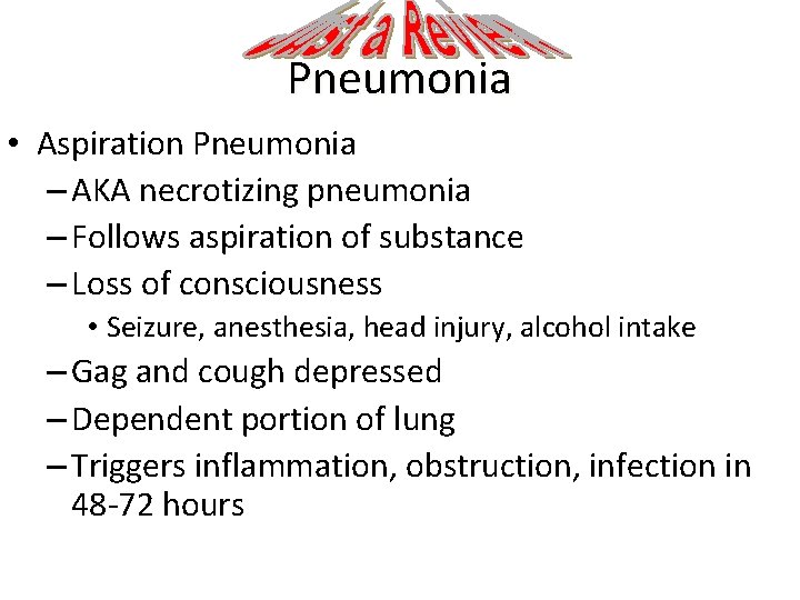 Pneumonia • Aspiration Pneumonia – AKA necrotizing pneumonia – Follows aspiration of substance –